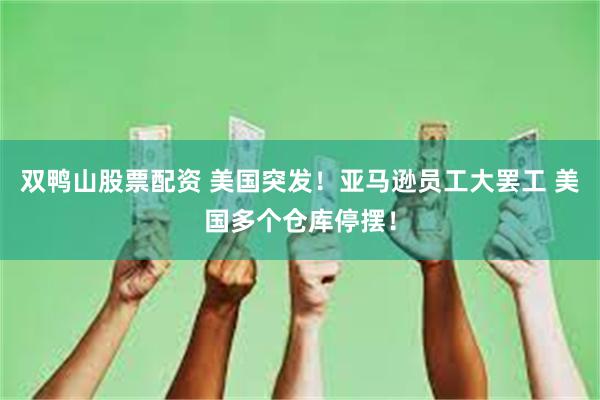 双鸭山股票配资 美国突发!亚马逊员工大罢工 美国多个仓库停摆!