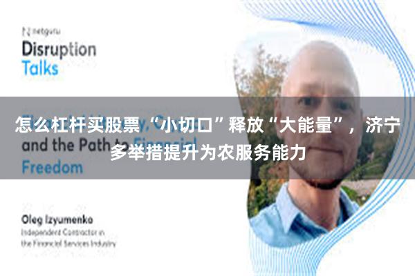 怎么杠杆买股票 “小切口”释放“大能量”,济宁多举措提升为农服务能力