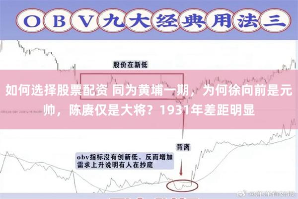 如何选择股票配资 同为黄埔一期,为何徐向前是元帅,陈赓仅是大将?1931年差距明显