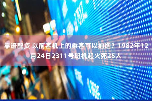 靠谱配资 以前客机上的乘客可以抽烟?1982年12月24日2311号班机起火死25人