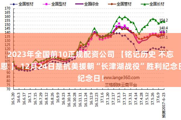 2023年全国前10正规配资公司 【铭记历史 不忘先恩 】 12月24日是抗美援朝“长津湖战役”胜利纪念日!