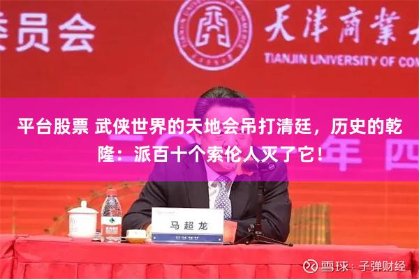 平台股票 武侠世界的天地会吊打清廷,历史的乾隆:派百十个索伦人灭了它!