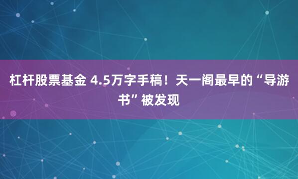 杠杆股票基金 4.5万字手稿!天一阁最早的“导游书”被发现