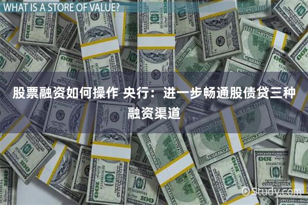 股票融资如何操作 央行:进一步畅通股债贷三种融资渠道