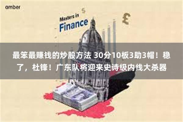最笨最赚钱的炒股方法 30分10板3助3帽!稳了,杜锋!广东队将迎来史诗级内线大杀器