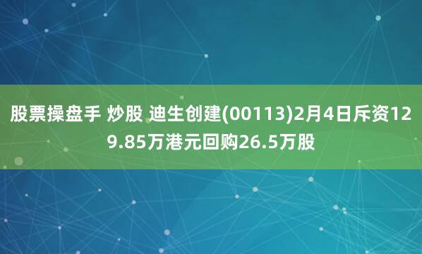 股票操盘手 炒股 迪生创建(00113)2月4日斥资129.85万港元回购26.5万股