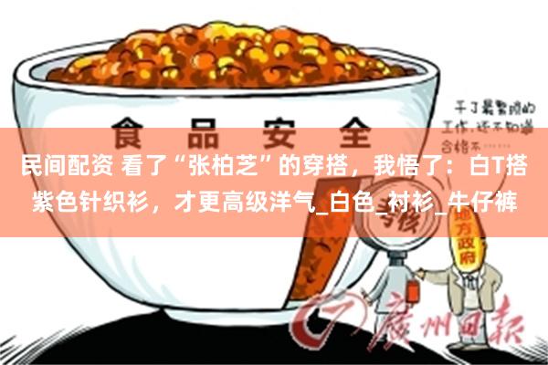 民间配资 看了“张柏芝”的穿搭，我悟了：白T搭紫色针织衫，才更高级洋气_白色_衬衫_牛仔裤