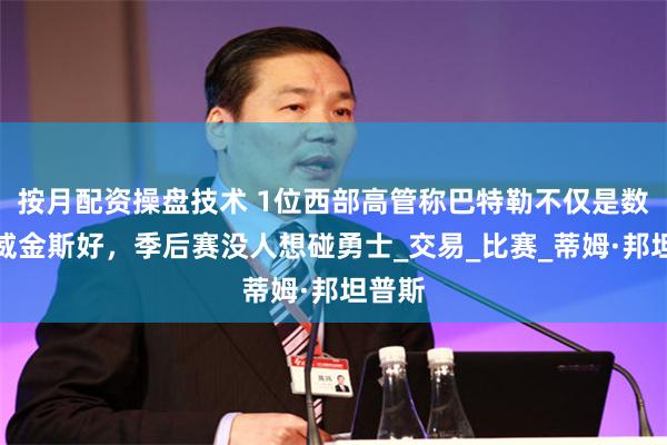 按月配资操盘技术 1位西部高管称巴特勒不仅是数据比威金斯好，季后赛没人想碰勇士_交易_比赛_蒂姆·邦坦普斯