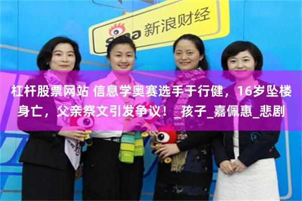 杠杆股票网站 信息学奥赛选手于行健,16岁坠楼身亡,父亲祭文引发争议!_孩子_嘉佩惠_悲剧