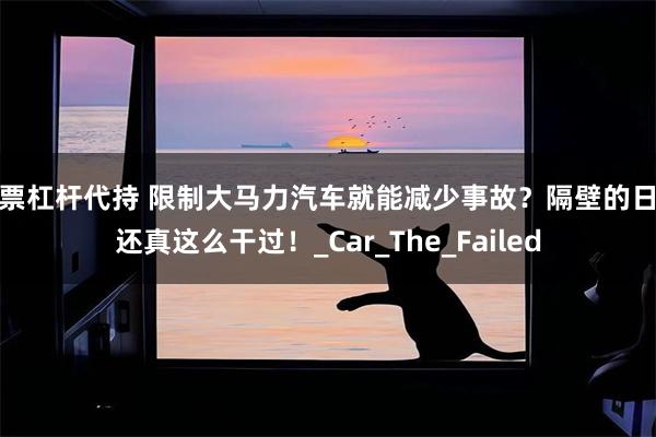 股票杠杆代持 限制大马力汽车就能减少事故?隔壁的日本还真这么干过!_Car_The_Failed