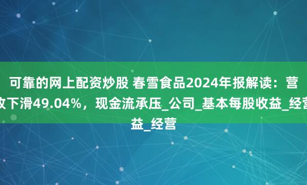 可靠的网上配资炒股 春雪食品2024年报解读:营收下滑49.04%,现金流承压_公司_基本每股收益_经营