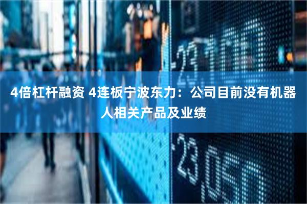 4倍杠杆融资 4连板宁波东力：公司目前没有机器人相关产品及业绩