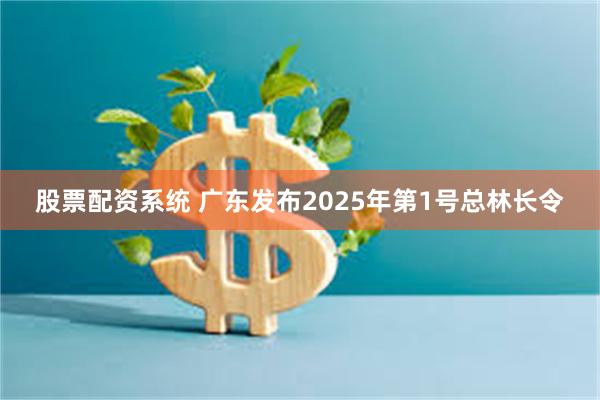股票配资系统 广东发布2025年第1号总林长令