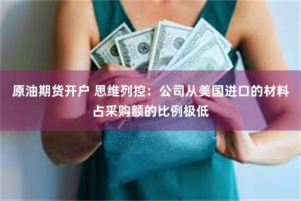 原油期货开户 思维列控:公司从美国进口的材料占采购额的比例极低