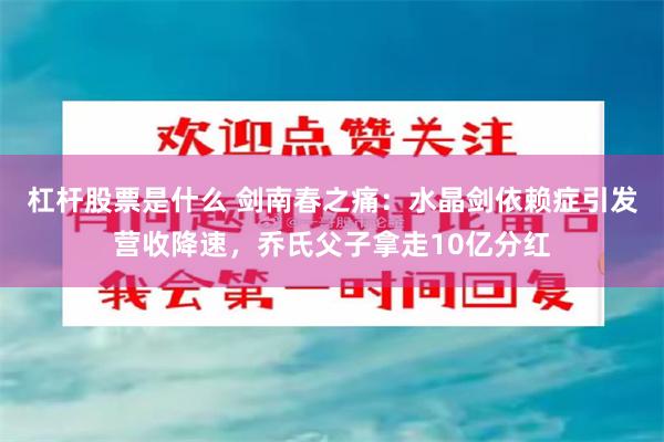 杠杆股票是什么 剑南春之痛:水晶剑依赖症引发营收降速,乔氏父子拿走10亿分红