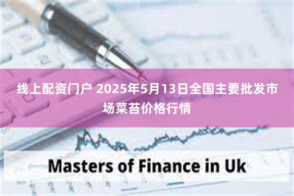 线上配资门户 2025年5月13日全国主要批发市场菜苔价格行情