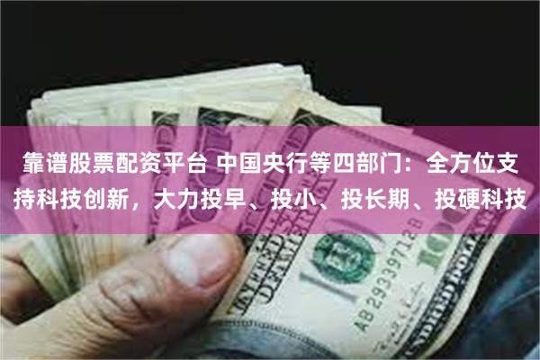 靠谱股票配资平台 中国央行等四部门:全方位支持科技创新,大力投早、投小、投长期、投硬科技