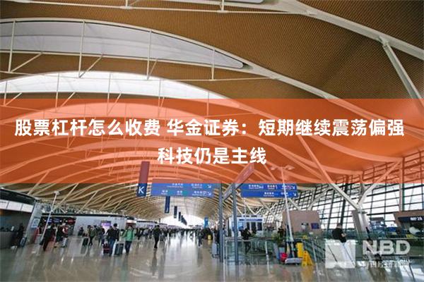 股票杠杆怎么收费 华金证券:短期继续震荡偏强 科技仍是主线