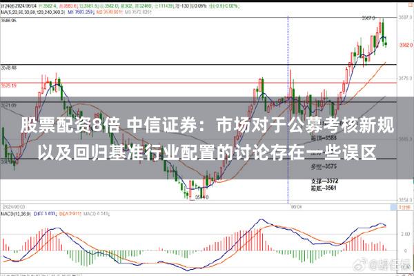 股票配资8倍 中信证券:市场对于公募考核新规以及回归基准行业配置的讨论存在一些误区