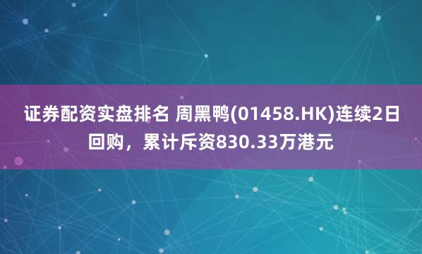 证券配资实盘排名 周黑鸭(01458.HK)连续2日回购,累计斥资830.33万港元