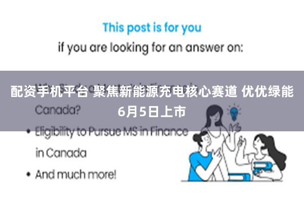 配资手机平台 聚焦新能源充电核心赛道 优优绿能6月5日上市