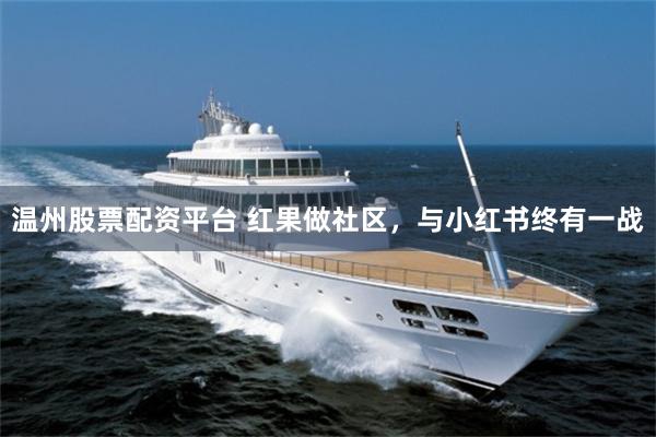 温州股票配资平台 红果做社区,与小红书终有一战