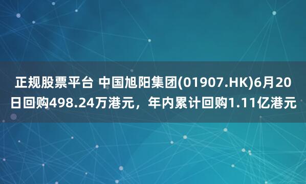 正规股票平台 中国旭阳集团(01907.HK)6月20日回购498.24万港元,年内累计回购1.11亿港元