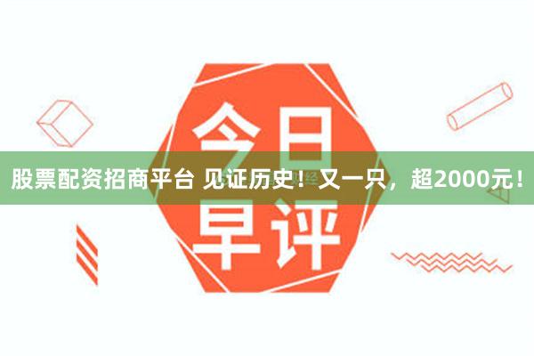 股票配资招商平台 见证历史!又一只,超2000元!