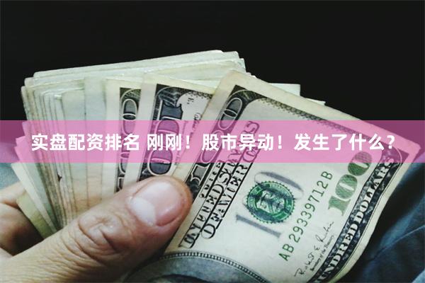 实盘配资排名 刚刚!股市异动!发生了什么?